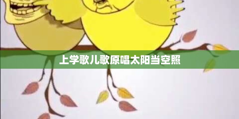 上学歌儿歌原唱太阳当空照 上学歌儿歌原唱太阳当空照
