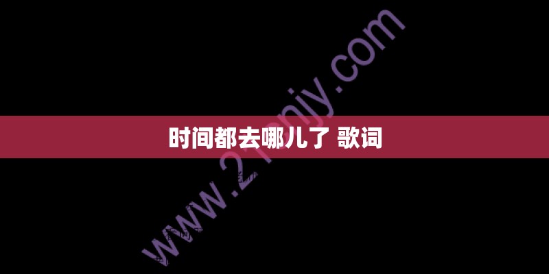 时间都去哪儿了 歌词