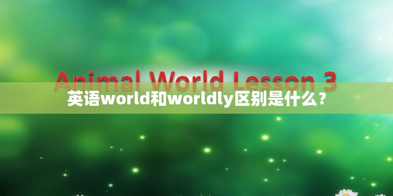 英语world和worldly区别是什么? 英语world和worldly区别是什么?