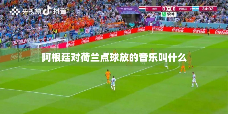 阿根廷对荷兰点球放的音乐叫什么 阿根廷对荷兰点球放的音乐叫什么