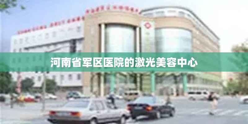 河南省军区医院的激光美容中心