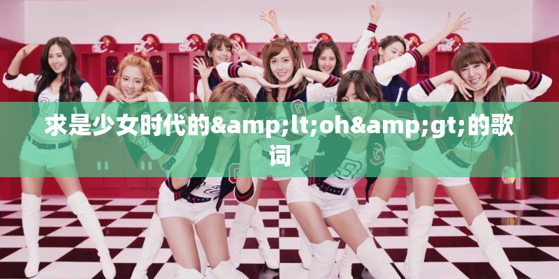 求是少女时代的<oh>的歌词 求是少女时代的<oh>的歌词