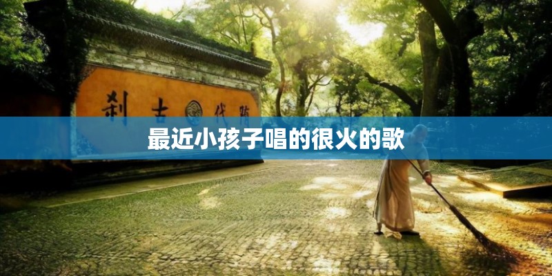 最近小孩子唱的很火的歌