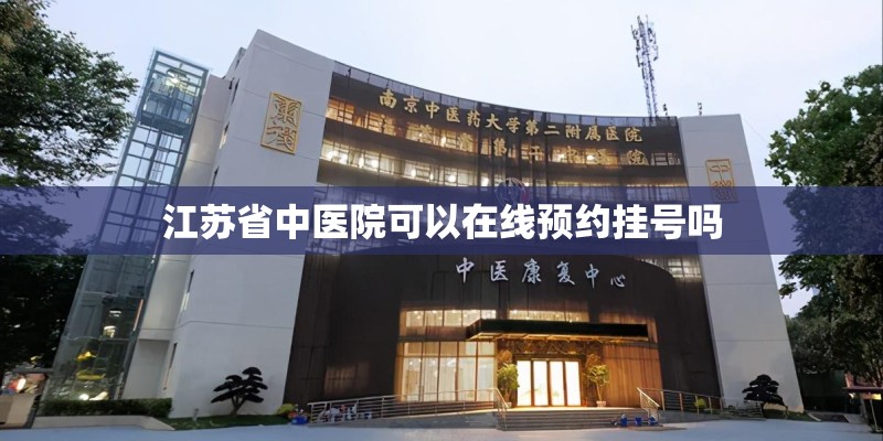 江苏省中医院可以在线预约挂号吗 江苏省中医院可以在线预约挂号吗