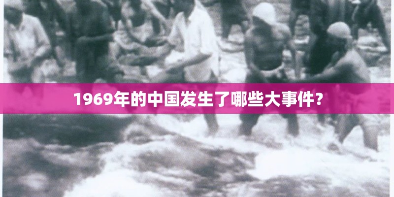 1969年的中国发生了哪些大事件? 1969年的中国发生了哪些大事件?