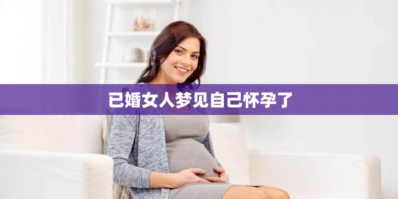 已婚女人梦见自己怀孕了
