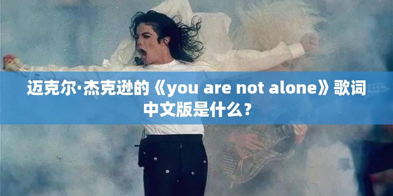 迈克尔·杰克逊的《you are not alone》歌词中文版是什么？