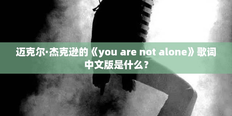 迈克尔·杰克逊的《you are not alone》歌词中文版是什么？
