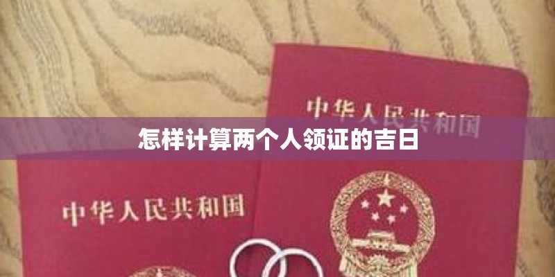 怎样计算两个人领证的吉日