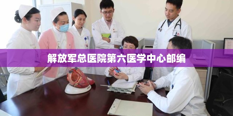 解放军总医院第六医学中心邮编