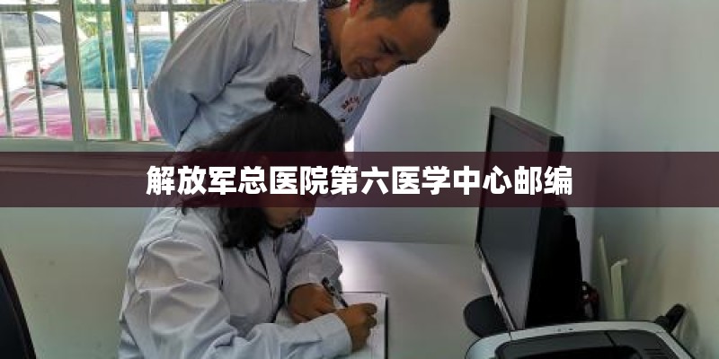 解放军总医院第六医学中心邮编