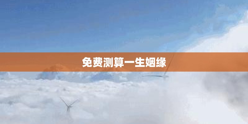 免费测算一生姻缘 免费测算一生姻缘