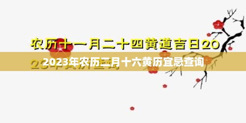 2023年农历二月十六黄历宜忌查询 2023年农历二月十六黄历宜忌查询