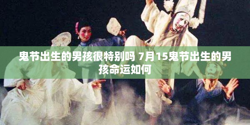 鬼节出生的男孩很特别吗 7月15鬼节出生的男孩命运如何