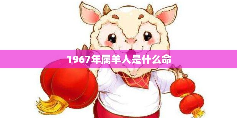 1967年属羊人是什么命
