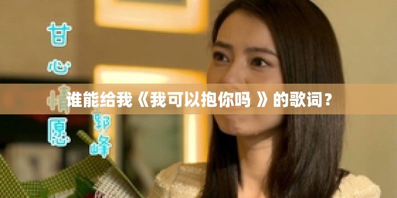 谁能给我《我可以抱你吗 》的歌词? 谁能给我《我可以抱你吗 》的歌词?