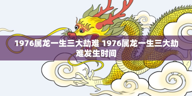 1976属龙一生三大劫难 1976属龙一生三大劫难发生时间