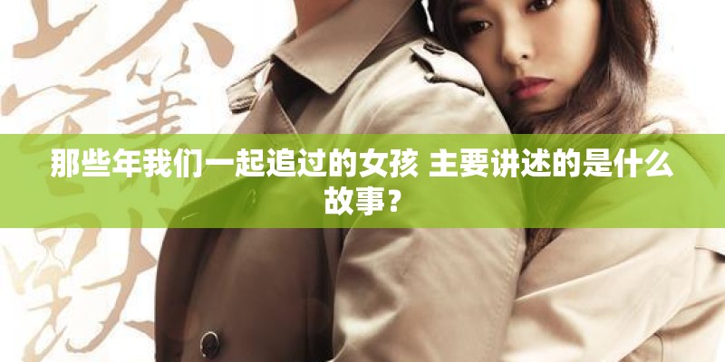 那些年我们一起追过的女孩 主要讲述的是什么故事？