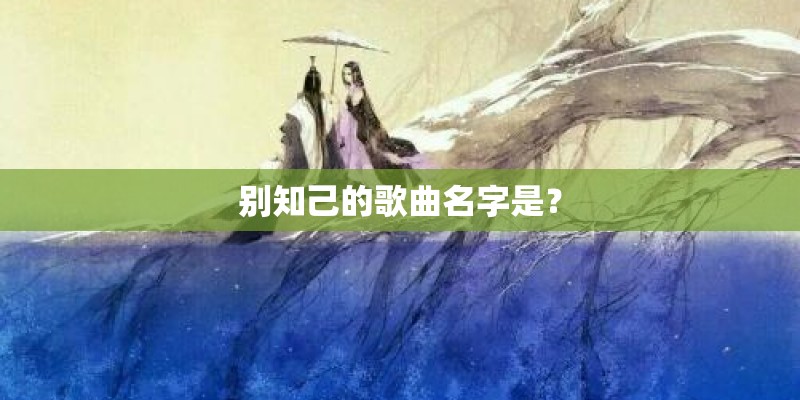 别知己的歌曲名字是？