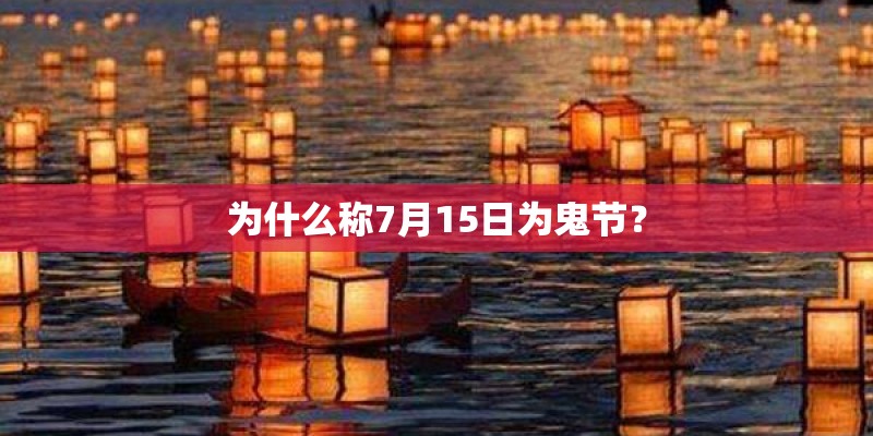 为什么称7月15日为鬼节? 为什么称7月15日为鬼节?