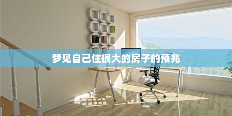 梦见自己住很大的房子的预兆