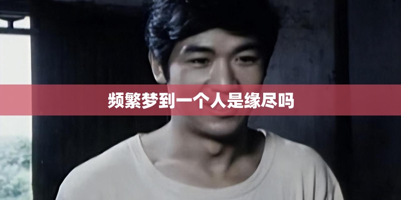 频繁梦到一个人是缘尽吗
