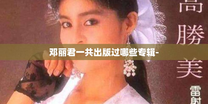 邓丽君一共出版过哪些专辑-