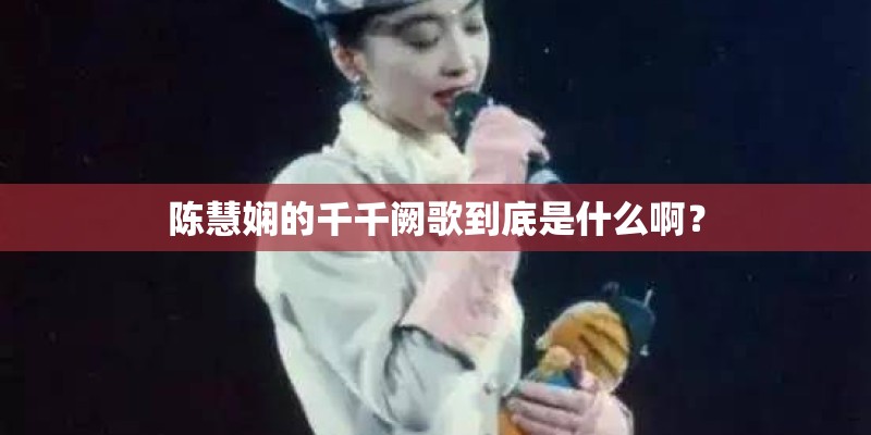 陈慧娴的千千阙歌到底是什么啊？