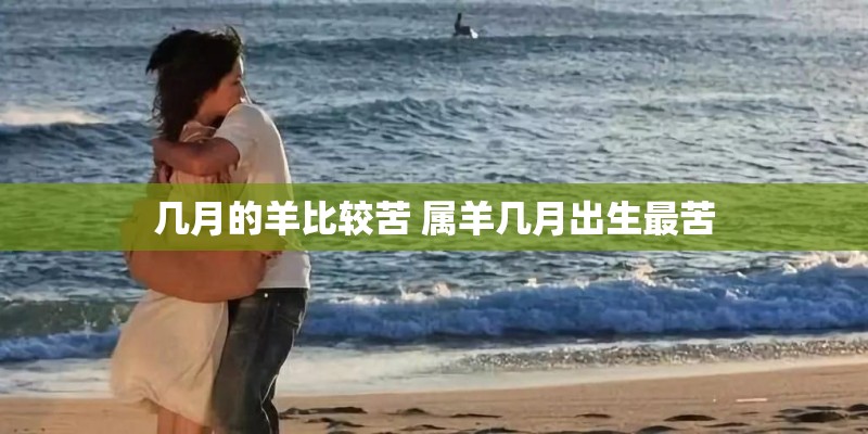 几月的羊比较苦 属羊几月出生最苦