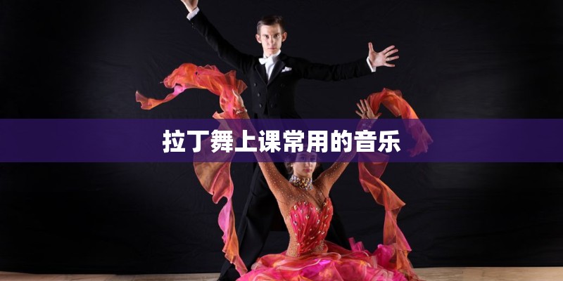 拉丁舞上课常用的音乐