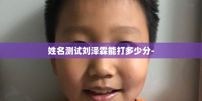 姓名测试刘泽霖能打多少分-