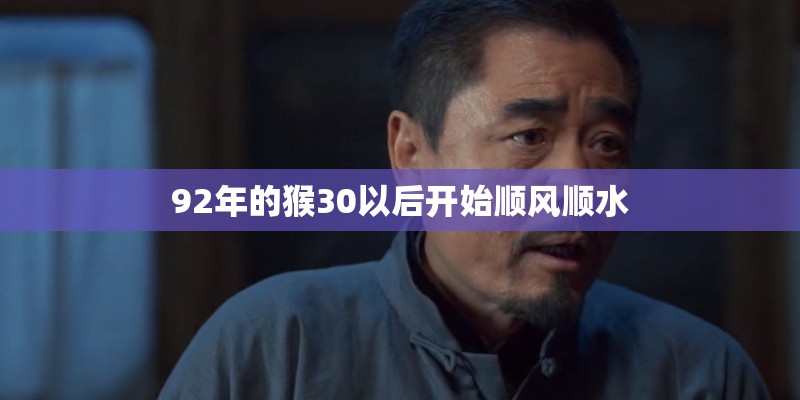 92年的猴30以后开始顺风顺水 92年的猴30以后开始顺风顺水