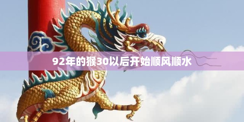 92年的猴30以后开始顺风顺水 92年的猴30以后开始顺风顺水