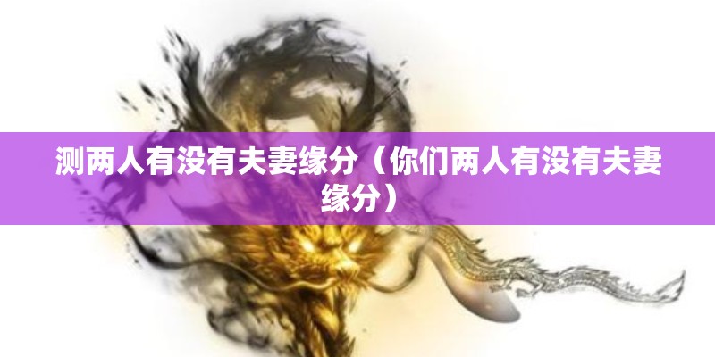 测两人有没有夫妻缘分（你们两人有没有夫妻缘分）