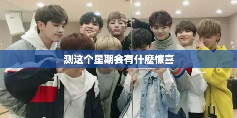 测这个星期会有什麽惊喜