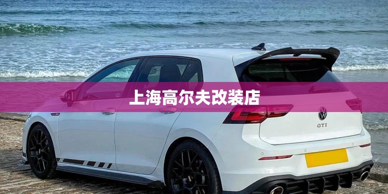 上海高尔夫改装店 上海高尔夫改装店