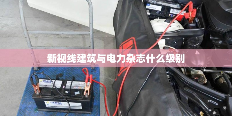 新视线建筑与电力杂志什么级别