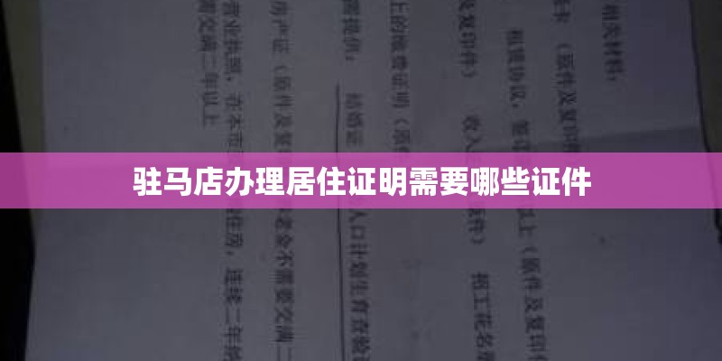 驻马店办理居住证明需要哪些证件