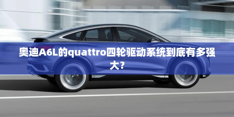 奥迪A6L的quattro四轮驱动系统到底有多强大？