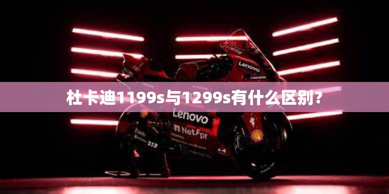 杜卡迪1199s与1299s有什么区别？