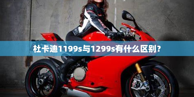 杜卡迪1199s与1299s有什么区别？