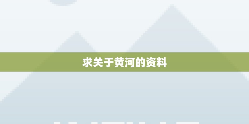求关于黄河的资料 求关于黄河的资料