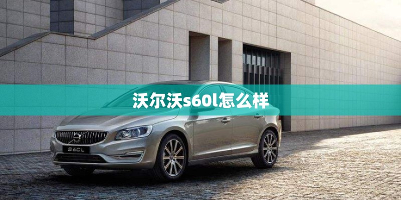沃尔沃s60l怎么样