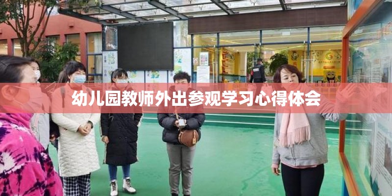 幼儿园教师外出参观学习心得体会