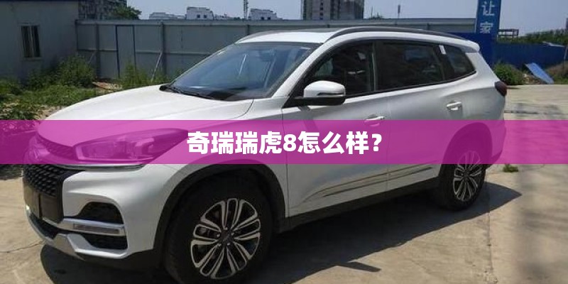 奇瑞瑞虎8怎么样？