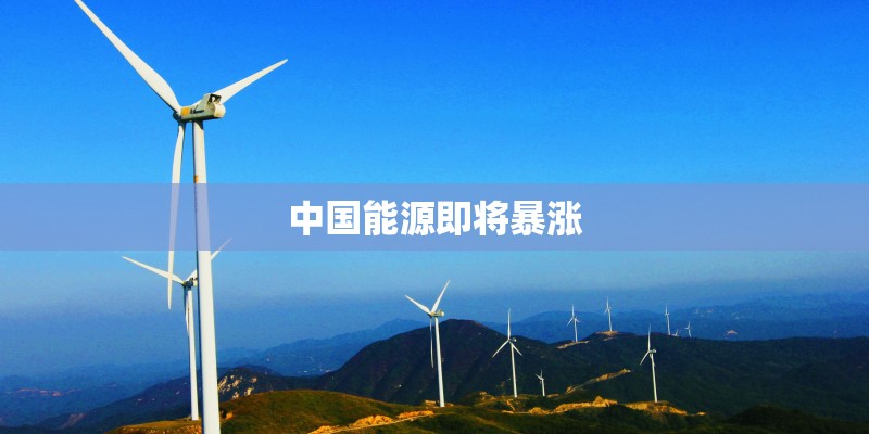 中国能源即将暴涨 中国能源即将暴涨