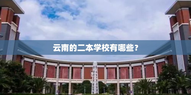 云南的二本学校有哪些？