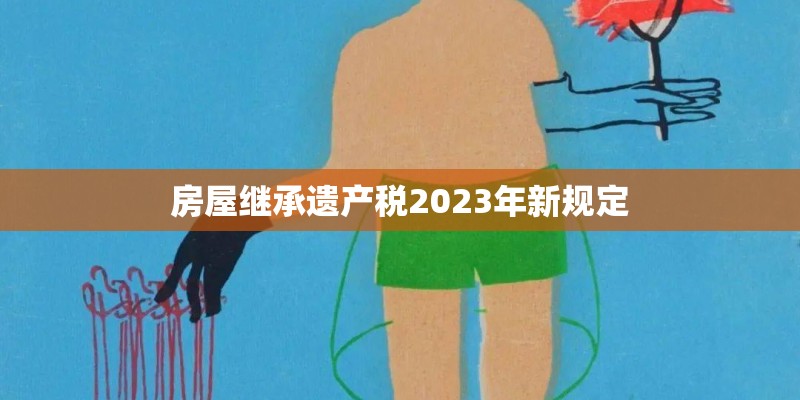 房屋继承遗产税2023年新规定