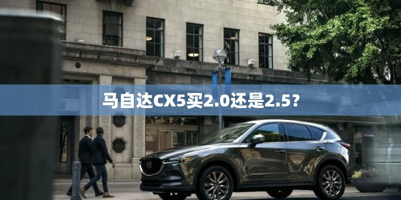 马自达CX5买2.0还是2.5？