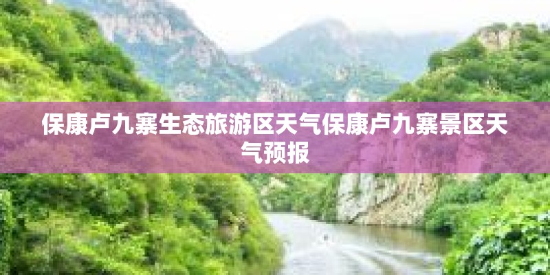保康卢九寨生态旅游区天气保康卢九寨景区天气预报